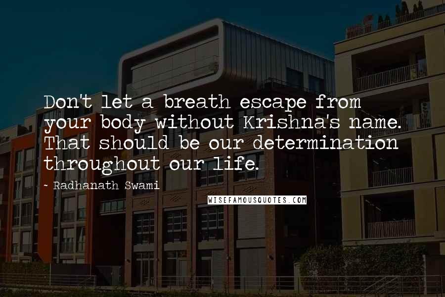 Radhanath Swami Quotes: Don't let a breath escape from your body without Krishna's name. That should be our determination throughout our life.