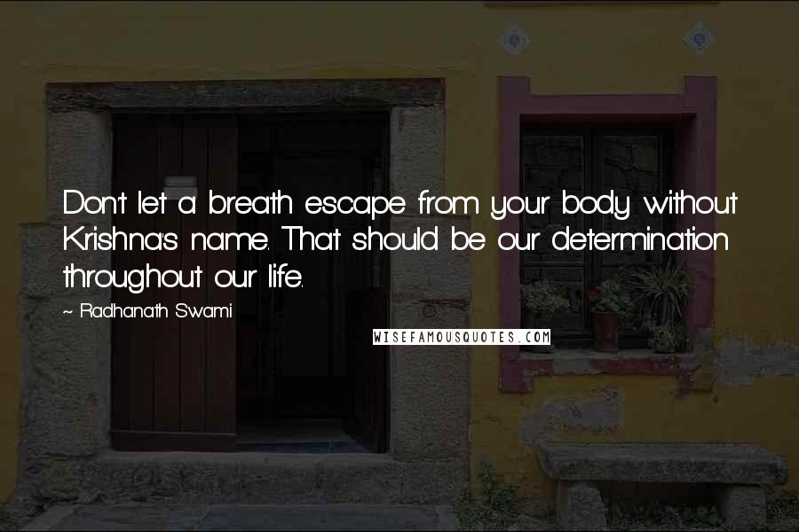 Radhanath Swami Quotes: Don't let a breath escape from your body without Krishna's name. That should be our determination throughout our life.