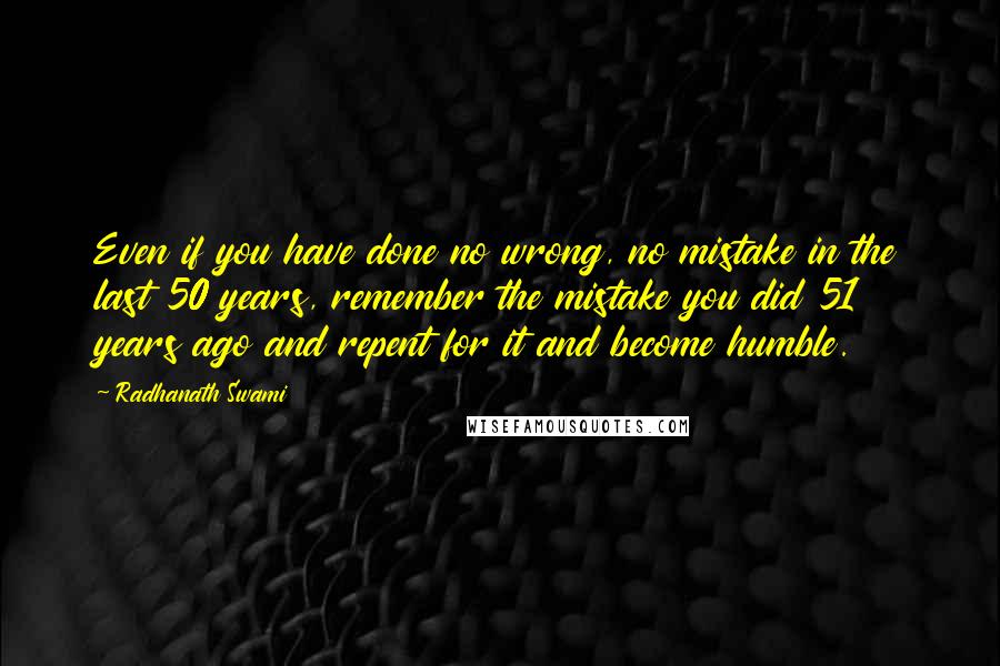 Radhanath Swami Quotes: Even if you have done no wrong, no mistake in the last 50 years, remember the mistake you did 51 years ago and repent for it and become humble.