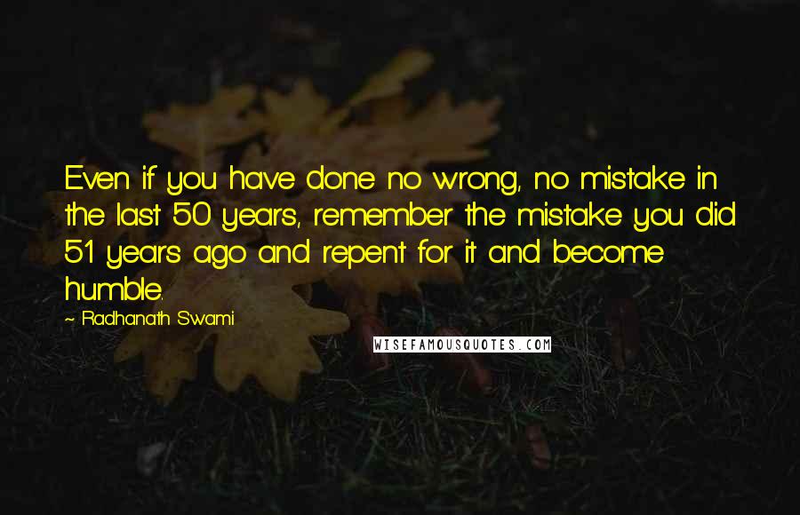 Radhanath Swami Quotes: Even if you have done no wrong, no mistake in the last 50 years, remember the mistake you did 51 years ago and repent for it and become humble.