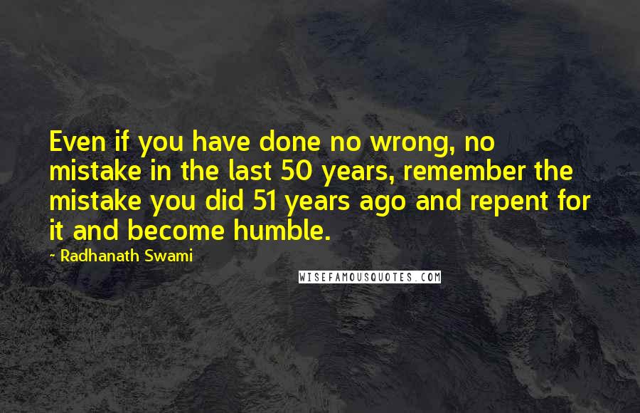 Radhanath Swami Quotes: Even if you have done no wrong, no mistake in the last 50 years, remember the mistake you did 51 years ago and repent for it and become humble.