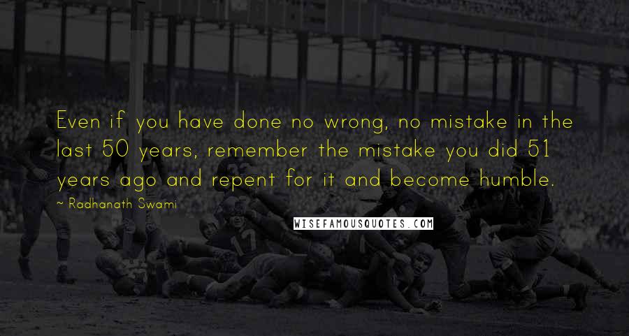 Radhanath Swami Quotes: Even if you have done no wrong, no mistake in the last 50 years, remember the mistake you did 51 years ago and repent for it and become humble.