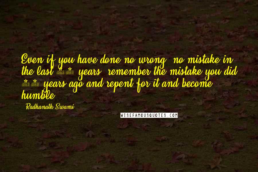 Radhanath Swami Quotes: Even if you have done no wrong, no mistake in the last 50 years, remember the mistake you did 51 years ago and repent for it and become humble.