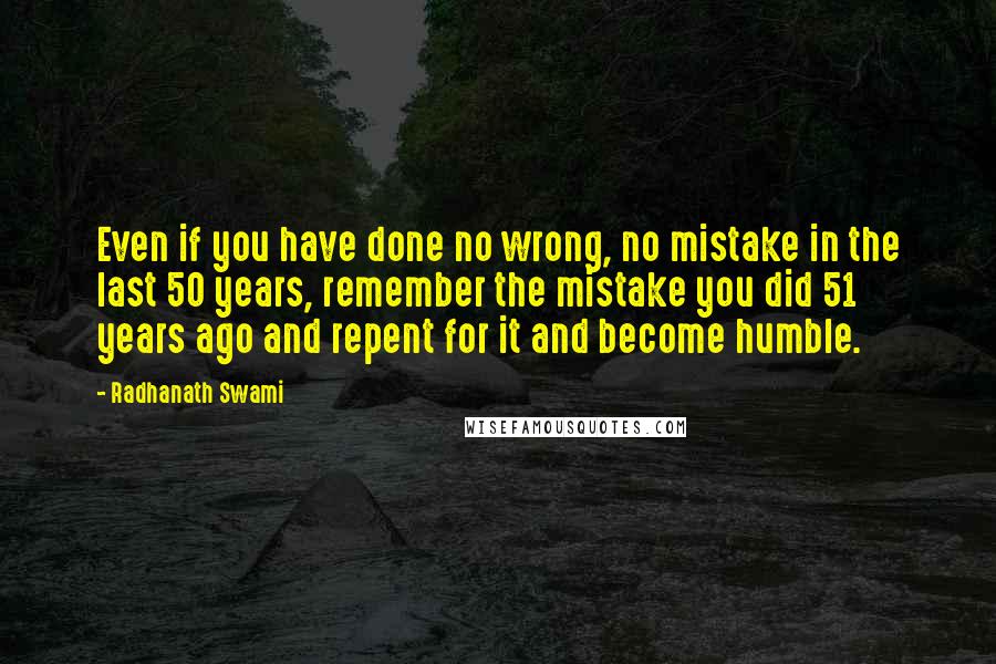 Radhanath Swami Quotes: Even if you have done no wrong, no mistake in the last 50 years, remember the mistake you did 51 years ago and repent for it and become humble.
