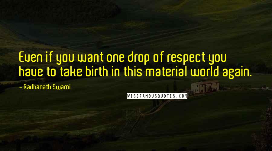 Radhanath Swami Quotes: Even if you want one drop of respect you have to take birth in this material world again.