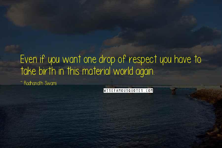 Radhanath Swami Quotes: Even if you want one drop of respect you have to take birth in this material world again.