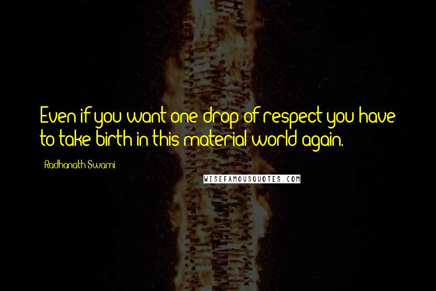 Radhanath Swami Quotes: Even if you want one drop of respect you have to take birth in this material world again.