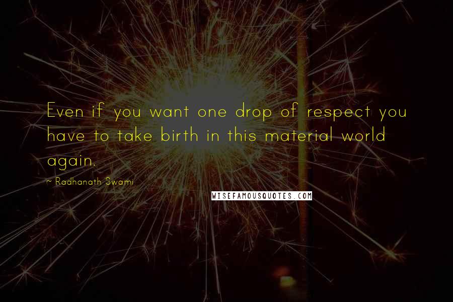 Radhanath Swami Quotes: Even if you want one drop of respect you have to take birth in this material world again.