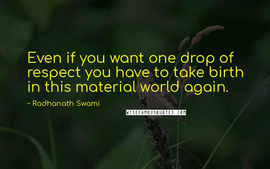 Radhanath Swami Quotes: Even if you want one drop of respect you have to take birth in this material world again.