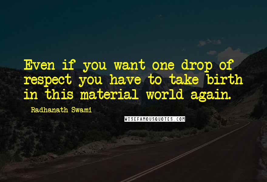 Radhanath Swami Quotes: Even if you want one drop of respect you have to take birth in this material world again.