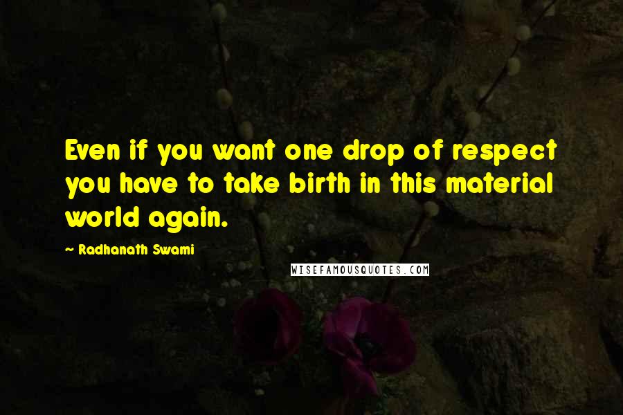 Radhanath Swami Quotes: Even if you want one drop of respect you have to take birth in this material world again.