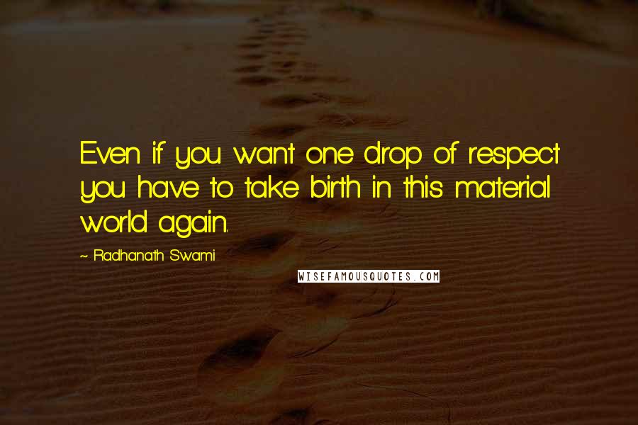 Radhanath Swami Quotes: Even if you want one drop of respect you have to take birth in this material world again.