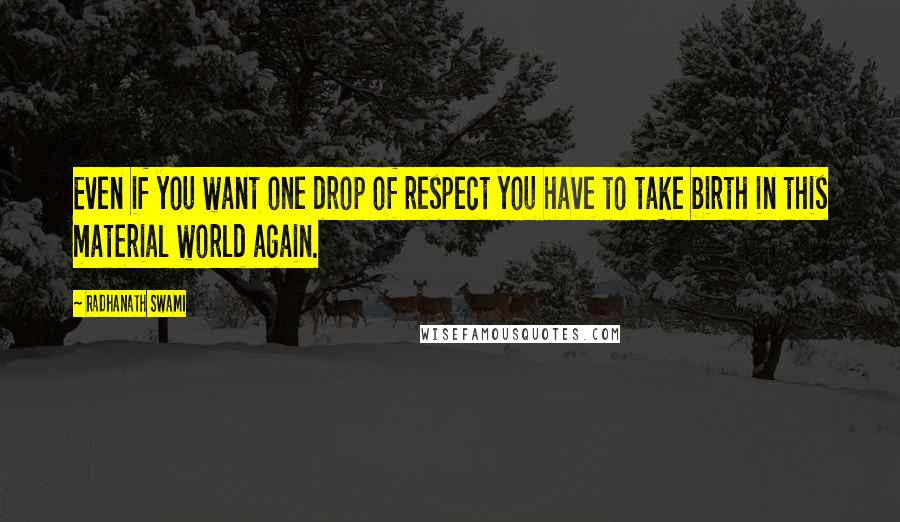 Radhanath Swami Quotes: Even if you want one drop of respect you have to take birth in this material world again.