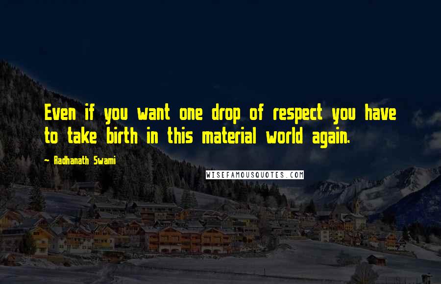 Radhanath Swami Quotes: Even if you want one drop of respect you have to take birth in this material world again.