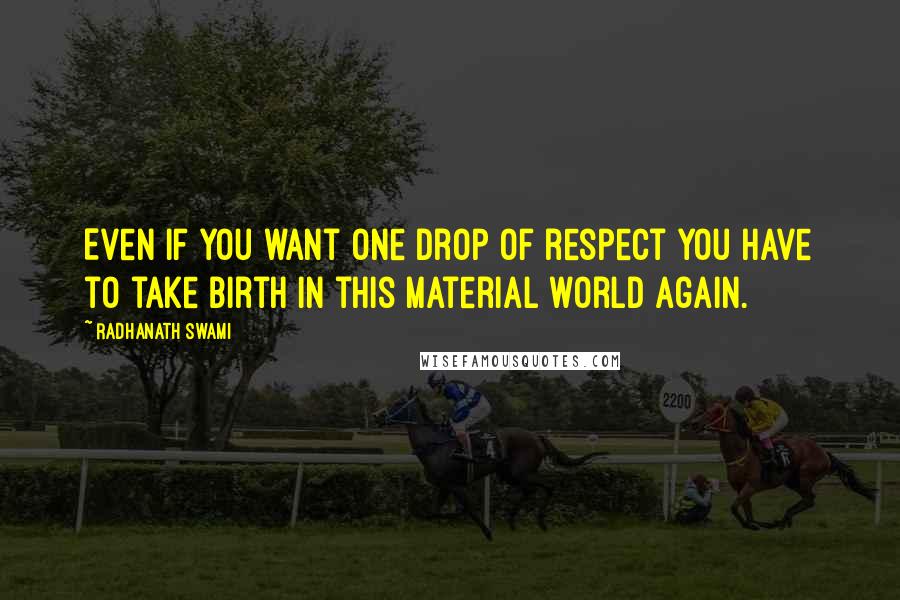 Radhanath Swami Quotes: Even if you want one drop of respect you have to take birth in this material world again.