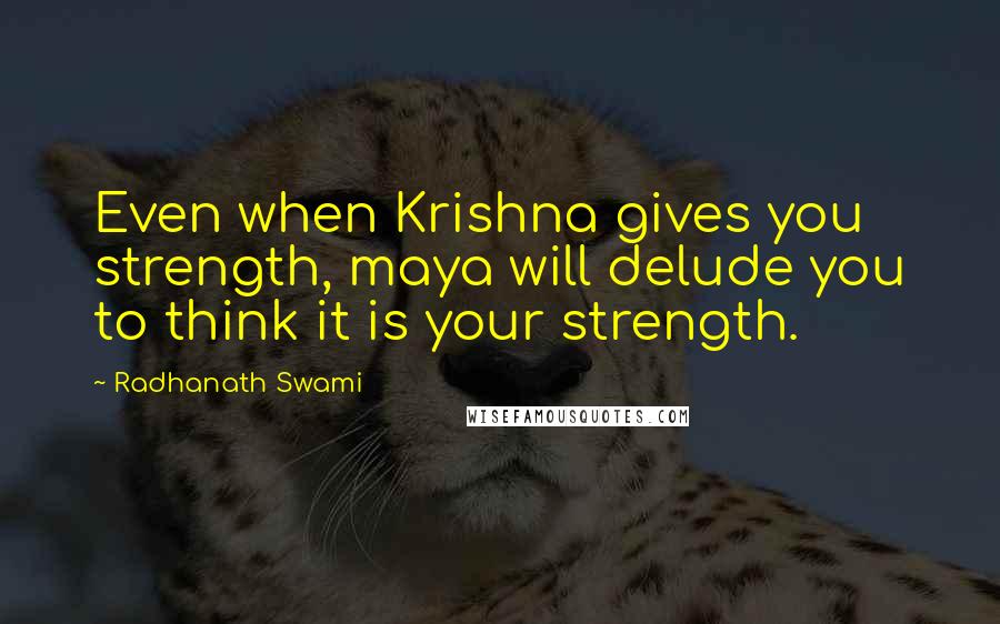 Radhanath Swami Quotes: Even when Krishna gives you strength, maya will delude you to think it is your strength.