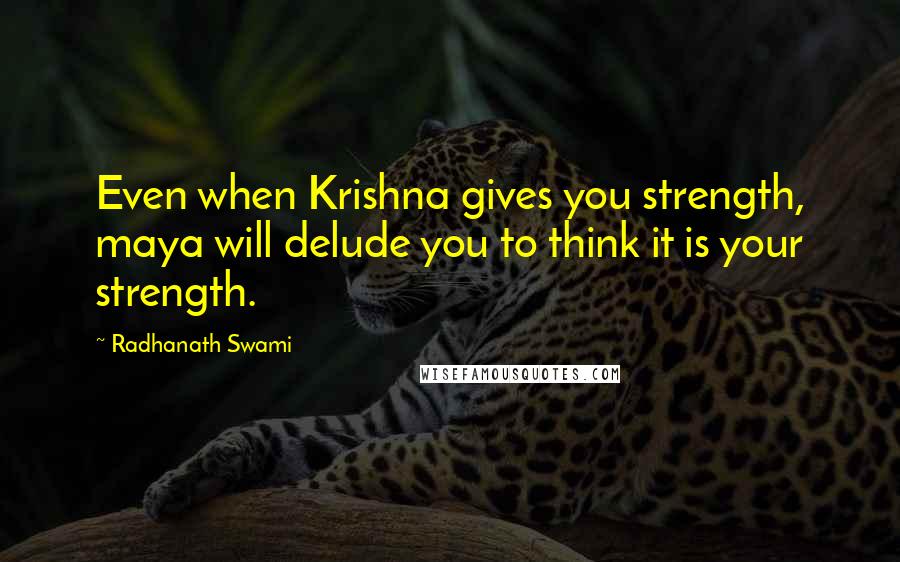 Radhanath Swami Quotes: Even when Krishna gives you strength, maya will delude you to think it is your strength.