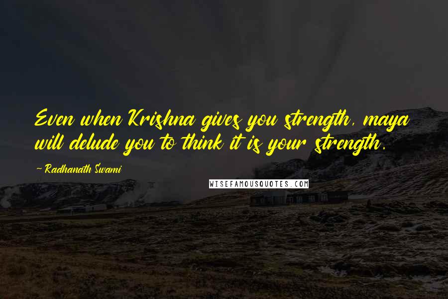 Radhanath Swami Quotes: Even when Krishna gives you strength, maya will delude you to think it is your strength.