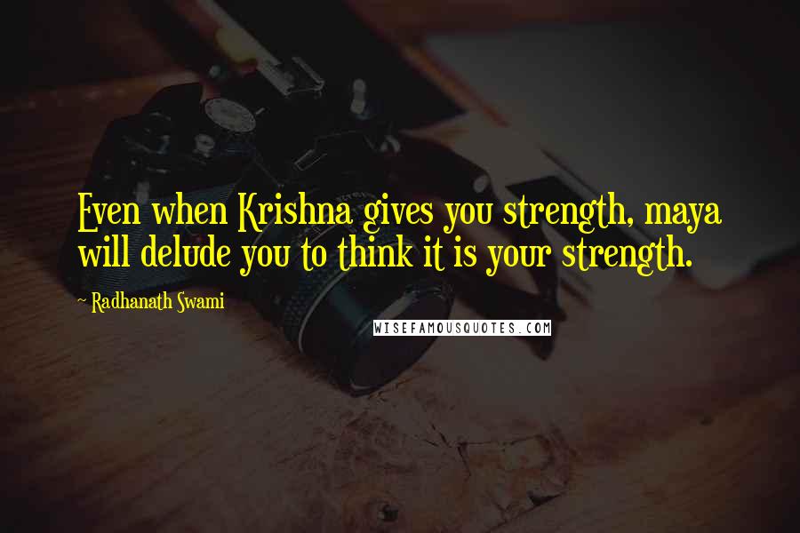 Radhanath Swami Quotes: Even when Krishna gives you strength, maya will delude you to think it is your strength.