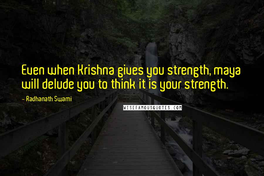 Radhanath Swami Quotes: Even when Krishna gives you strength, maya will delude you to think it is your strength.