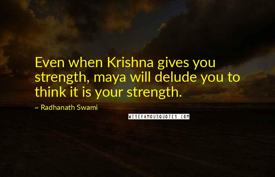 Radhanath Swami Quotes: Even when Krishna gives you strength, maya will delude you to think it is your strength.