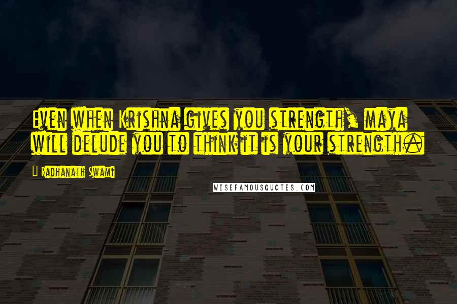 Radhanath Swami Quotes: Even when Krishna gives you strength, maya will delude you to think it is your strength.