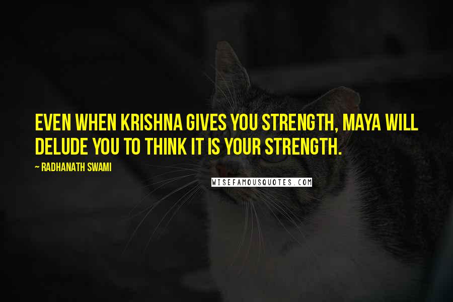 Radhanath Swami Quotes: Even when Krishna gives you strength, maya will delude you to think it is your strength.