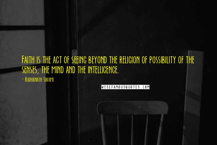 Radhanath Swami Quotes: Faith is the act of seeing beyond the religion of possibility of the senses, the mind and the intelligence.