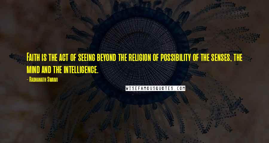 Radhanath Swami Quotes: Faith is the act of seeing beyond the religion of possibility of the senses, the mind and the intelligence.