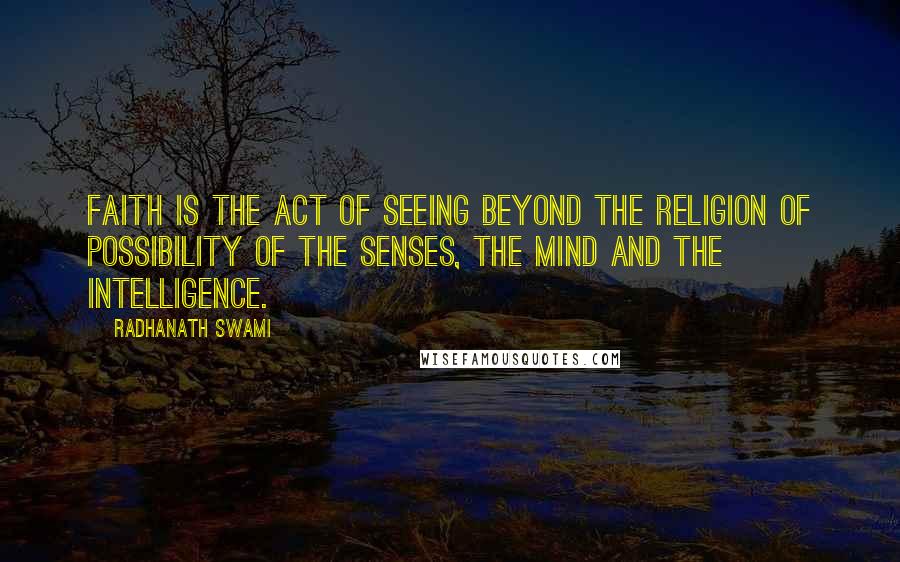 Radhanath Swami Quotes: Faith is the act of seeing beyond the religion of possibility of the senses, the mind and the intelligence.