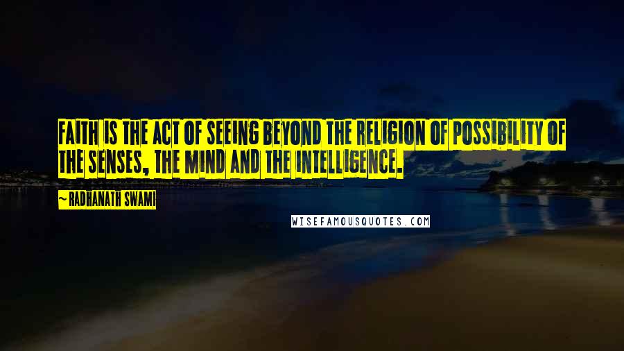 Radhanath Swami Quotes: Faith is the act of seeing beyond the religion of possibility of the senses, the mind and the intelligence.