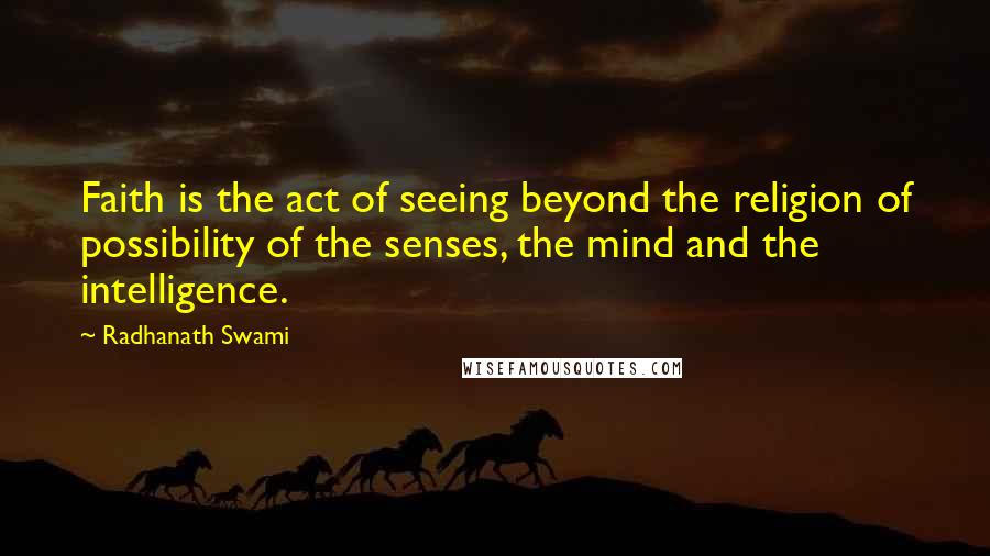 Radhanath Swami Quotes: Faith is the act of seeing beyond the religion of possibility of the senses, the mind and the intelligence.