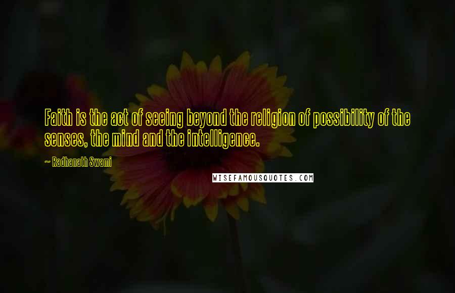 Radhanath Swami Quotes: Faith is the act of seeing beyond the religion of possibility of the senses, the mind and the intelligence.