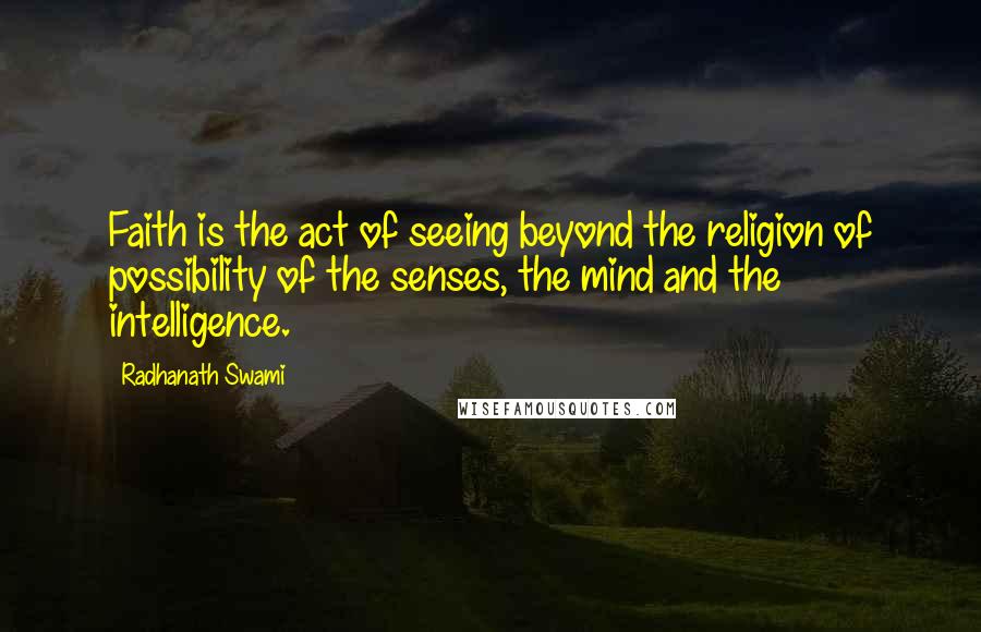 Radhanath Swami Quotes: Faith is the act of seeing beyond the religion of possibility of the senses, the mind and the intelligence.