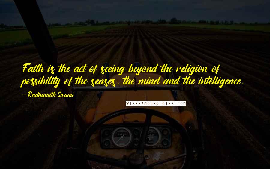 Radhanath Swami Quotes: Faith is the act of seeing beyond the religion of possibility of the senses, the mind and the intelligence.