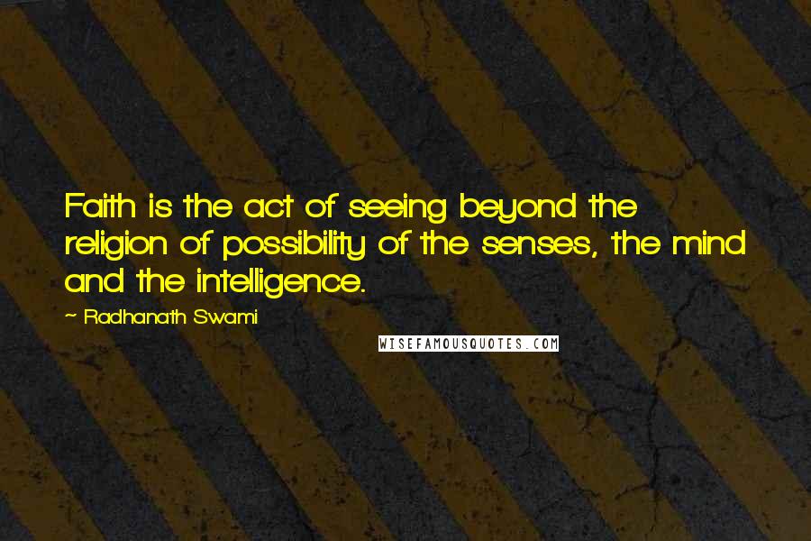 Radhanath Swami Quotes: Faith is the act of seeing beyond the religion of possibility of the senses, the mind and the intelligence.