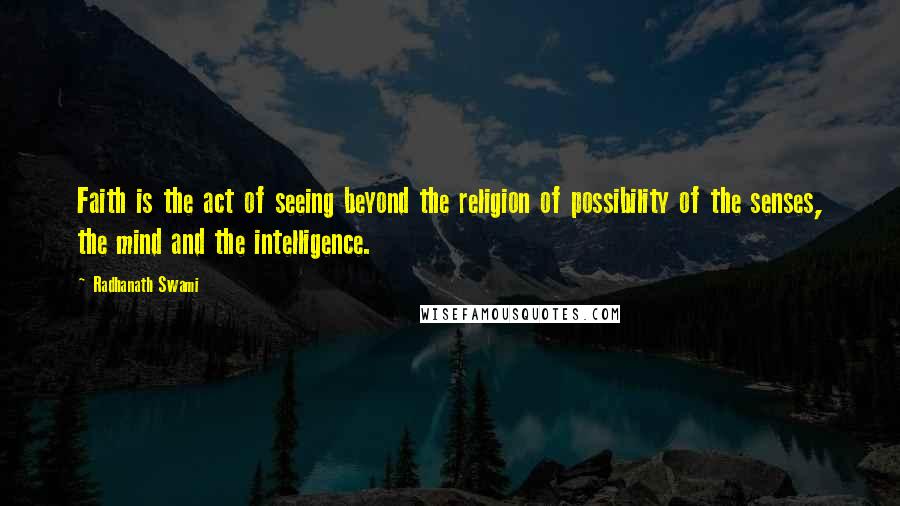 Radhanath Swami Quotes: Faith is the act of seeing beyond the religion of possibility of the senses, the mind and the intelligence.