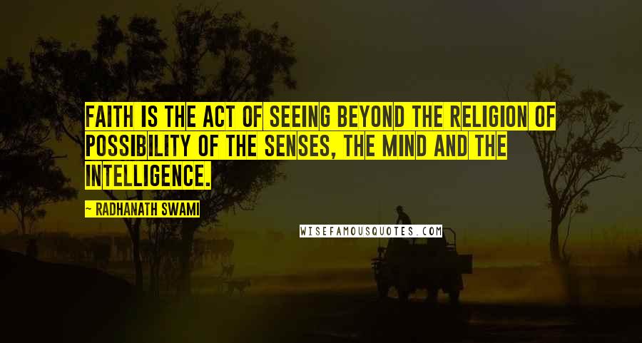 Radhanath Swami Quotes: Faith is the act of seeing beyond the religion of possibility of the senses, the mind and the intelligence.