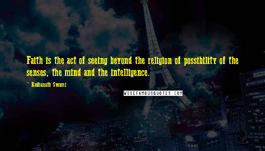 Radhanath Swami Quotes: Faith is the act of seeing beyond the religion of possibility of the senses, the mind and the intelligence.