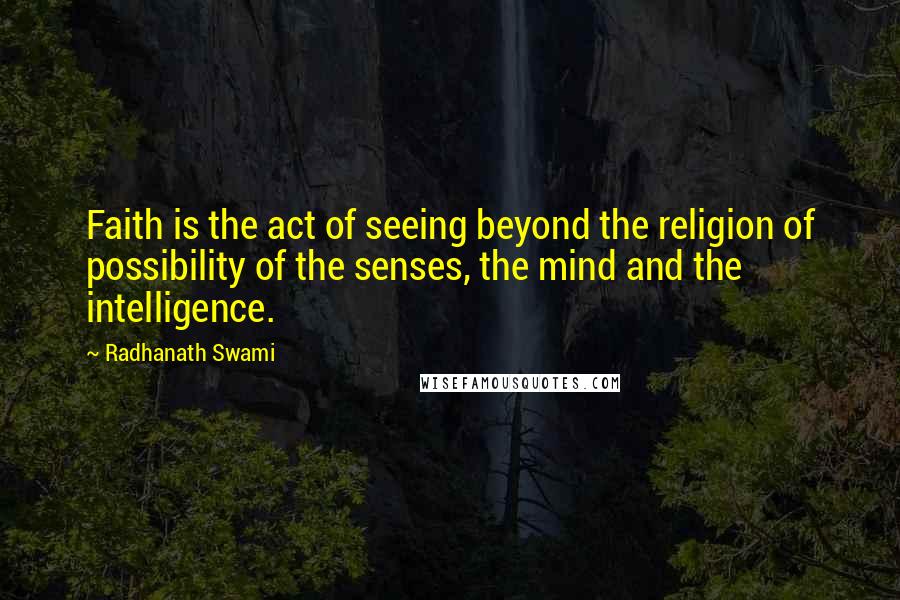 Radhanath Swami Quotes: Faith is the act of seeing beyond the religion of possibility of the senses, the mind and the intelligence.