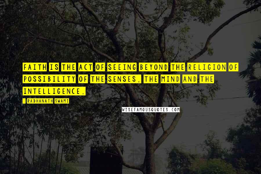 Radhanath Swami Quotes: Faith is the act of seeing beyond the religion of possibility of the senses, the mind and the intelligence.