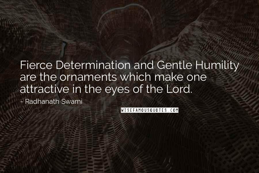 Radhanath Swami Quotes: Fierce Determination and Gentle Humility are the ornaments which make one attractive in the eyes of the Lord.