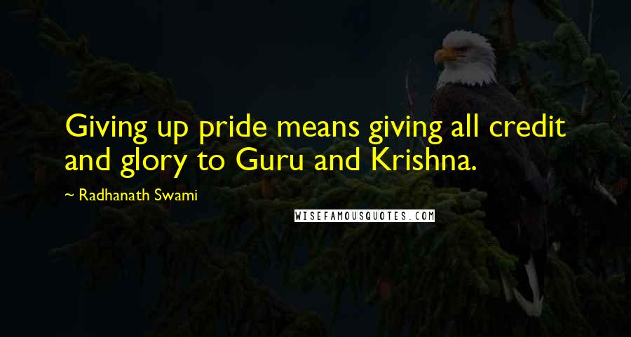 Radhanath Swami Quotes: Giving up pride means giving all credit and glory to Guru and Krishna.