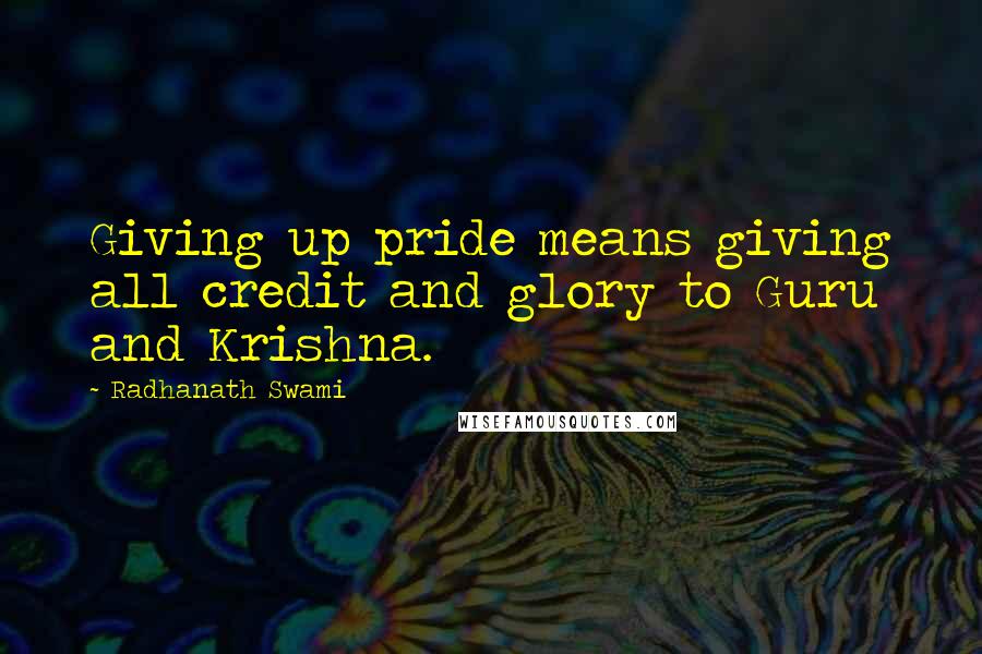 Radhanath Swami Quotes: Giving up pride means giving all credit and glory to Guru and Krishna.