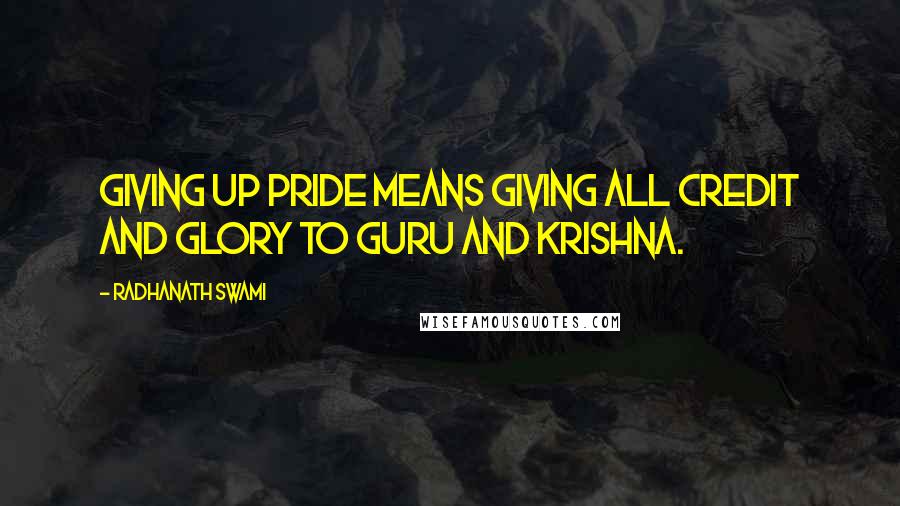 Radhanath Swami Quotes: Giving up pride means giving all credit and glory to Guru and Krishna.