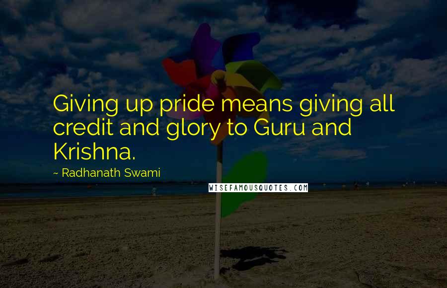 Radhanath Swami Quotes: Giving up pride means giving all credit and glory to Guru and Krishna.