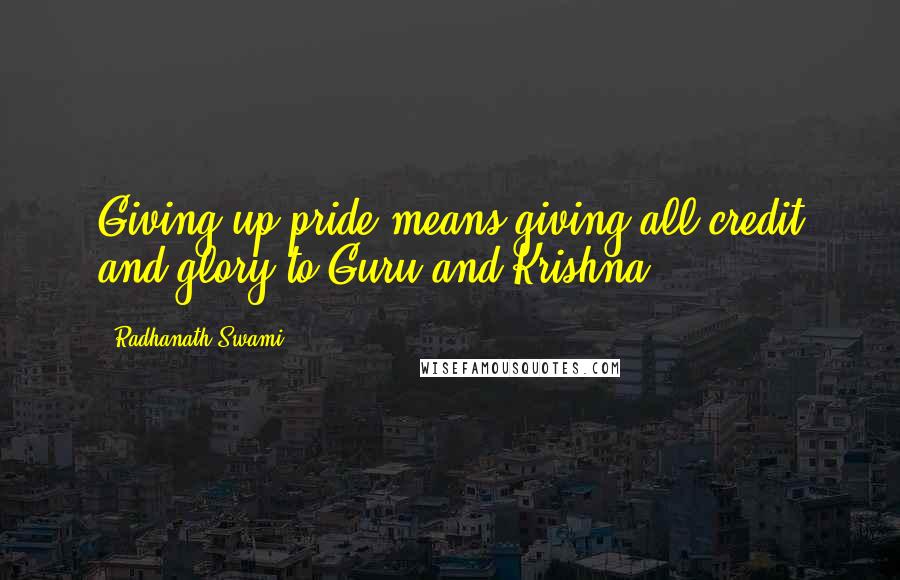 Radhanath Swami Quotes: Giving up pride means giving all credit and glory to Guru and Krishna.