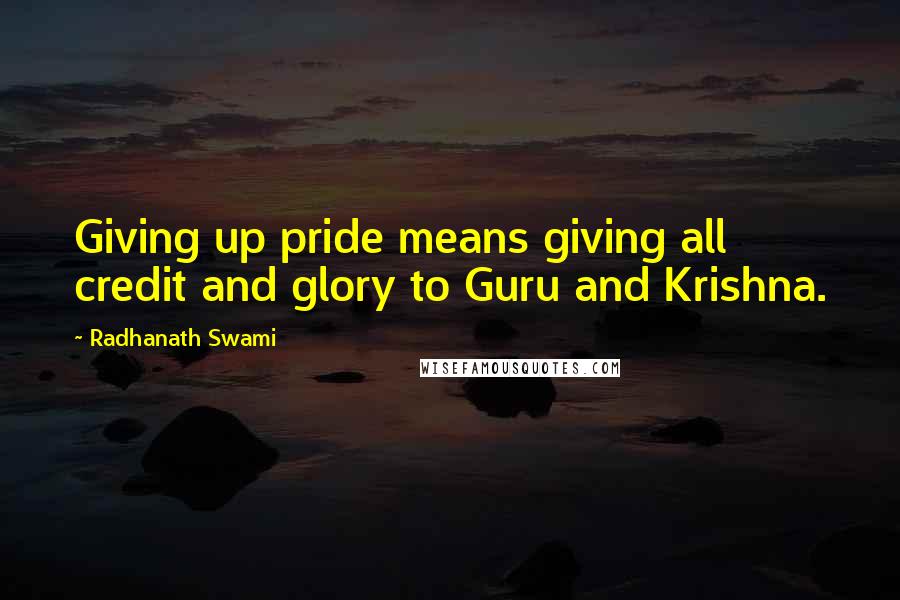 Radhanath Swami Quotes: Giving up pride means giving all credit and glory to Guru and Krishna.