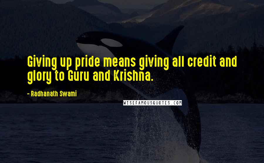 Radhanath Swami Quotes: Giving up pride means giving all credit and glory to Guru and Krishna.