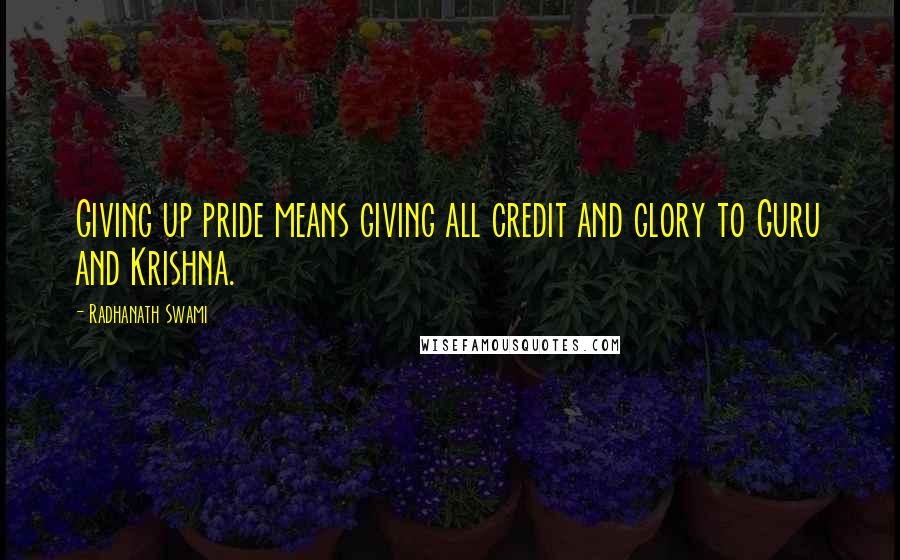 Radhanath Swami Quotes: Giving up pride means giving all credit and glory to Guru and Krishna.